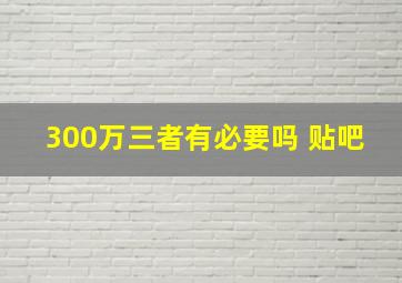 300万三者有必要吗 贴吧